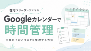 在宅フリーランスママの時間管理術｜Googleカレンダーで仕事の予定とタスクを整理する方法