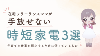 在宅フリーランスママが手放せない時短家電3選｜子育てと仕事を両立するために使っているもの