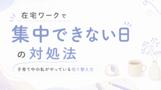在宅ワークで集中できない日の対処法|子育て中の私がやっている切り替え方