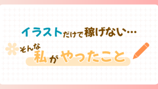 イラストだけで稼げないと感じた私がやったこと｜＋αで仕事につなげた方法